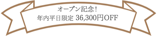 オープン記念！年内平日36,300円OFF